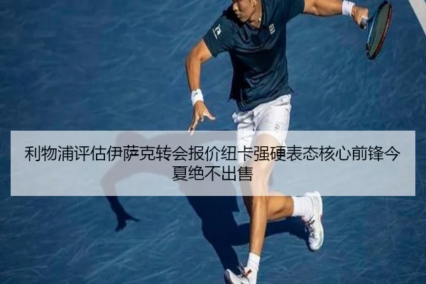 利物浦评估伊萨克转会报价纽卡强硬表态核心前锋今夏绝不出售