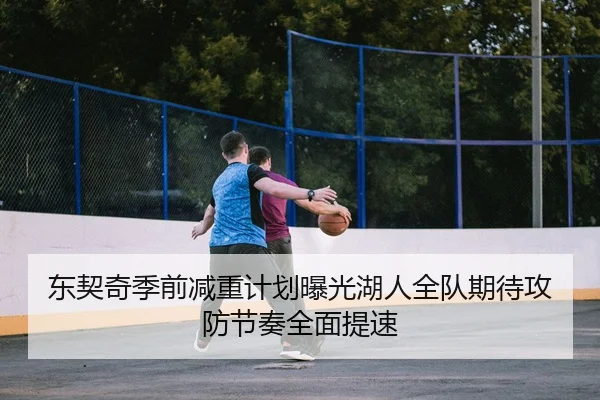 东契奇季前减重计划曝光湖人全队期待攻防节奏全面提速
