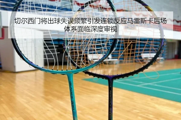 切尔西门将出球失误频繁引发连锁反应马雷斯卡后场体系面临深度审视